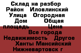 Склад на разбор. › Район ­ Иловлинский › Улица ­ Огородная › Дом ­ 25 › Общая площадь ­ 651 › Цена ­ 450 000 - Все города Недвижимость » Другое   . Ханты-Мансийский,Нижневартовск г.